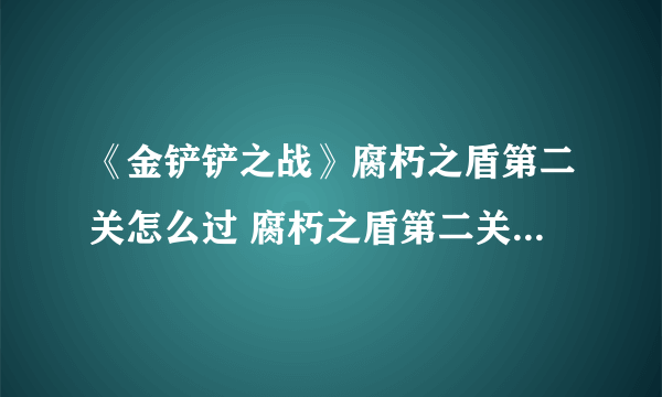 《金铲铲之战》腐朽之盾第二关怎么过 腐朽之盾第二关通关教程