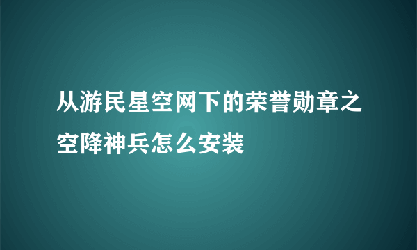 从游民星空网下的荣誉勋章之空降神兵怎么安装