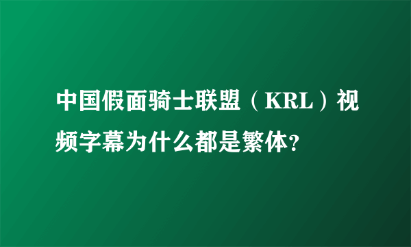 中国假面骑士联盟（KRL）视频字幕为什么都是繁体？