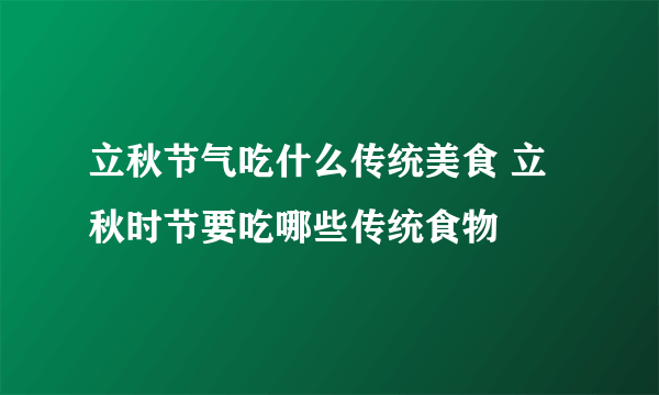 立秋节气吃什么传统美食 立秋时节要吃哪些传统食物