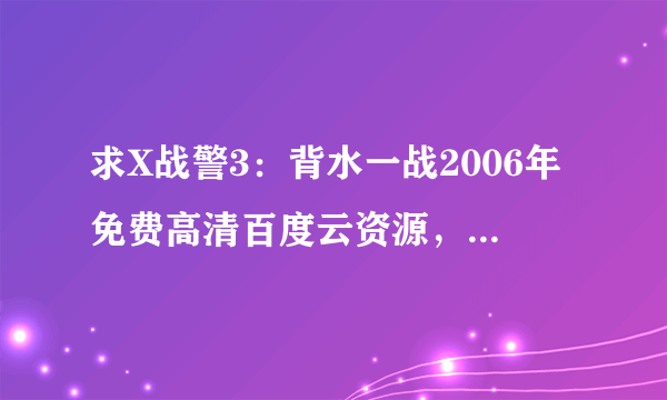 求X战警3：背水一战2006年免费高清百度云资源，休·杰克曼主演的