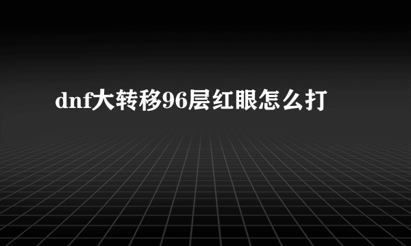 dnf大转移96层红眼怎么打