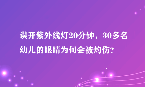 误开紫外线灯20分钟，30多名幼儿的眼睛为何会被灼伤？