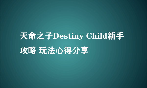 天命之子Destiny Child新手攻略 玩法心得分享