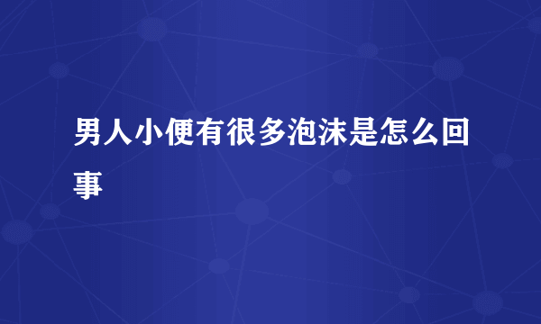 男人小便有很多泡沫是怎么回事