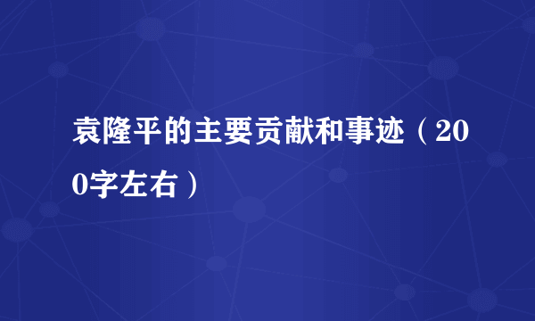 袁隆平的主要贡献和事迹（200字左右）