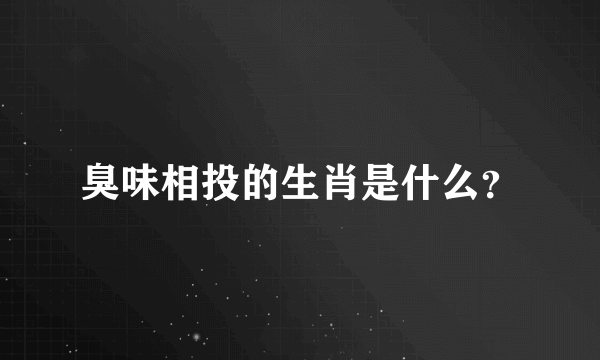 臭味相投的生肖是什么？