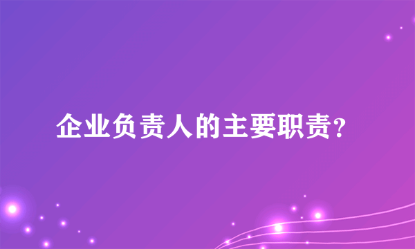 企业负责人的主要职责？