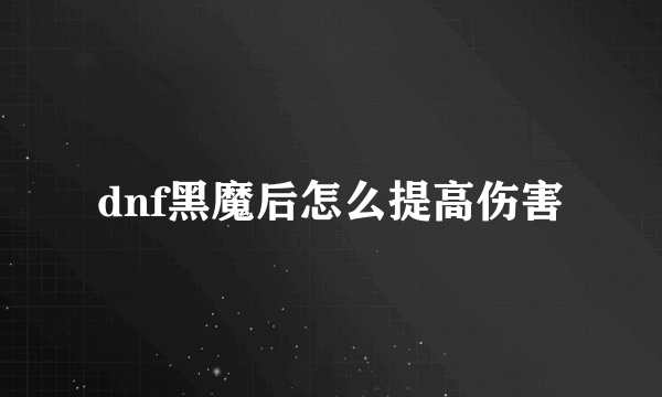 dnf黑魔后怎么提高伤害