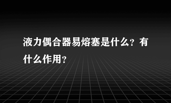 液力偶合器易熔塞是什么？有什么作用？