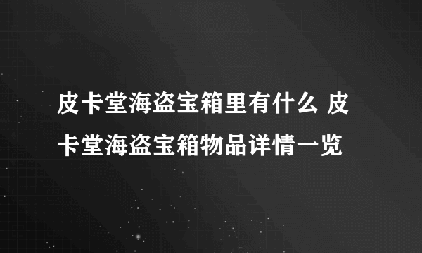 皮卡堂海盗宝箱里有什么 皮卡堂海盗宝箱物品详情一览