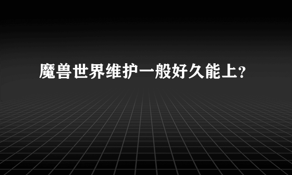 魔兽世界维护一般好久能上？