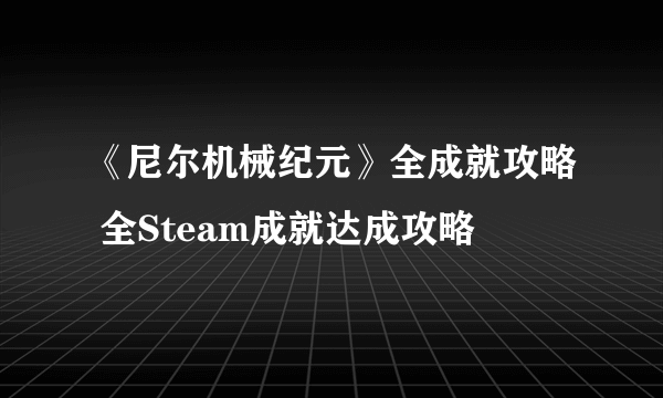 《尼尔机械纪元》全成就攻略 全Steam成就达成攻略