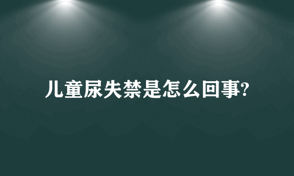 儿童尿失禁是怎么回事?