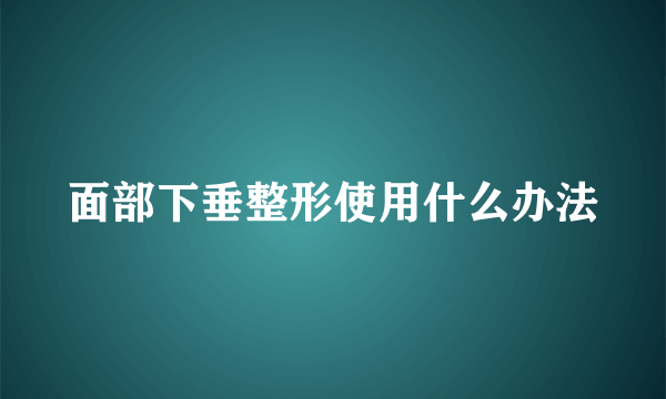 面部下垂整形使用什么办法