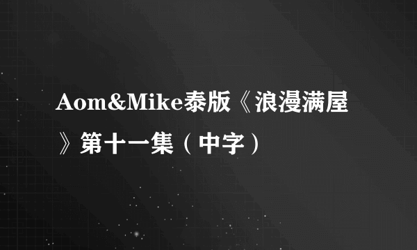 Aom&Mike泰版《浪漫满屋》第十一集（中字）