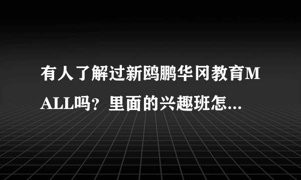 有人了解过新鸥鹏华冈教育MALL吗？里面的兴趣班怎么样？靠谱吗？