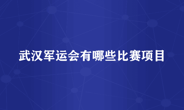 武汉军运会有哪些比赛项目