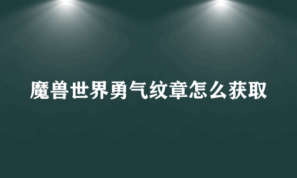 魔兽世界勇气纹章怎么获取