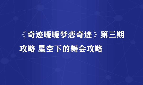 《奇迹暖暖梦恋奇迹》第三期攻略 星空下的舞会攻略