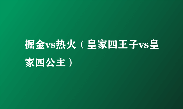 掘金vs热火（皇家四王子vs皇家四公主）