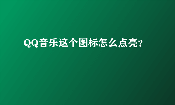 QQ音乐这个图标怎么点亮？