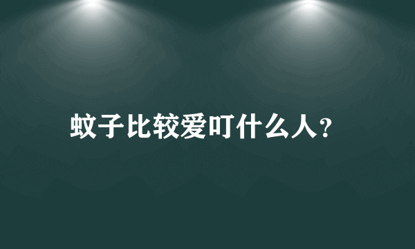 蚊子比较爱叮什么人？