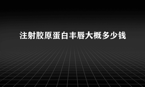 注射胶原蛋白丰唇大概多少钱