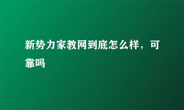 新势力家教网到底怎么样，可靠吗