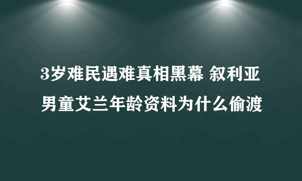 3岁难民遇难真相黑幕 叙利亚男童艾兰年龄资料为什么偷渡