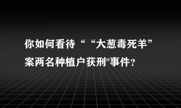 你如何看待““大葱毒死羊”案两名种植户获刑