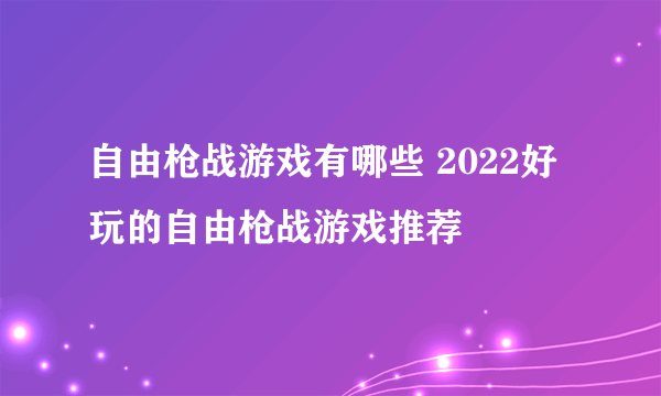 自由枪战游戏有哪些 2022好玩的自由枪战游戏推荐