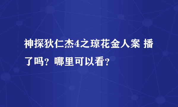 神探狄仁杰4之琼花金人案 播了吗？哪里可以看？