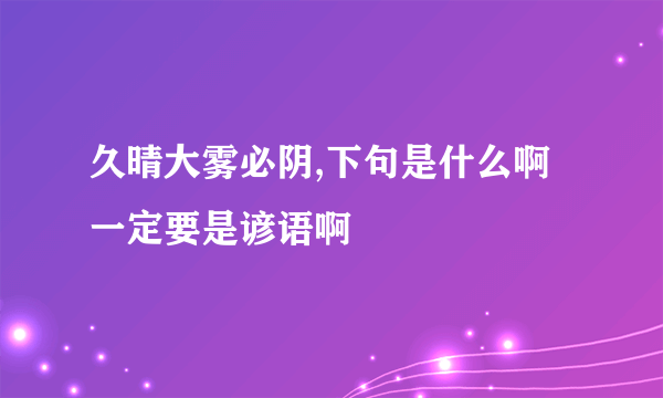 久晴大雾必阴,下句是什么啊一定要是谚语啊