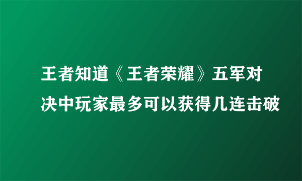 王者知道《王者荣耀》五军对决中玩家最多可以获得几连击破