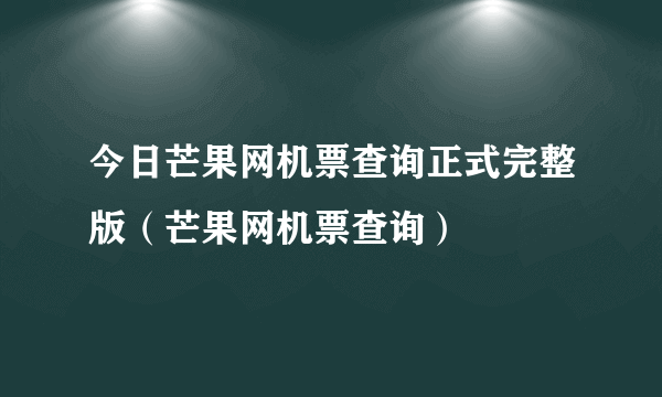 今日芒果网机票查询正式完整版（芒果网机票查询）