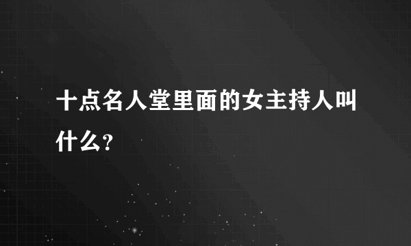 十点名人堂里面的女主持人叫什么？