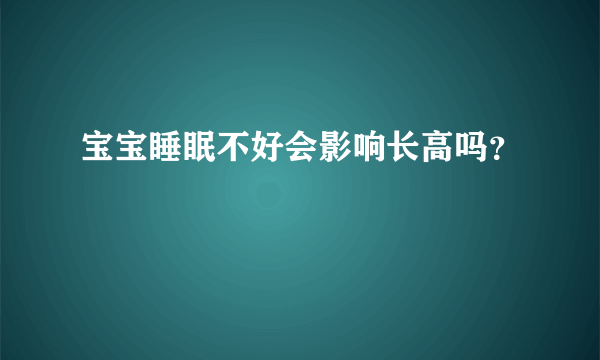 宝宝睡眠不好会影响长高吗？