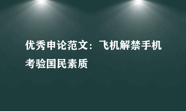 优秀申论范文：飞机解禁手机考验国民素质