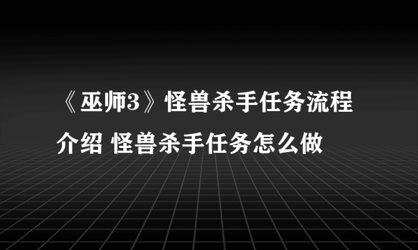 《巫师3》怪兽杀手任务流程介绍 怪兽杀手任务怎么做