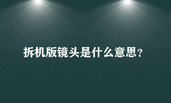 拆机版镜头是什么意思？