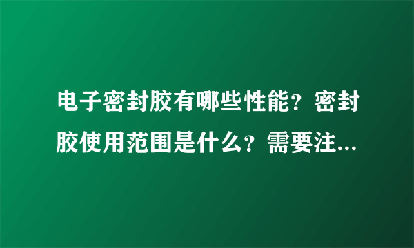 电子密封胶有哪些性能？密封胶使用范围是什么？需要注意什么？