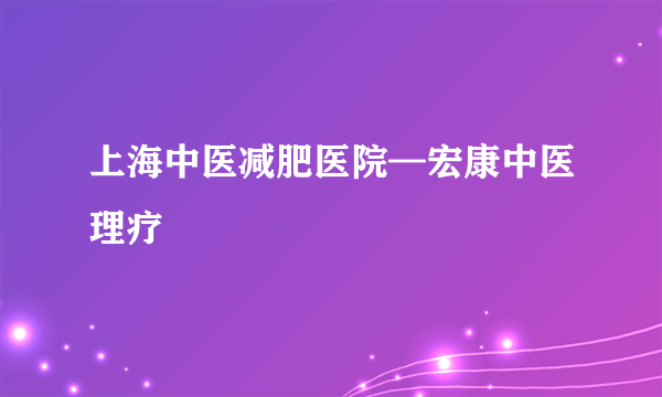 上海中医减肥医院—宏康中医理疗