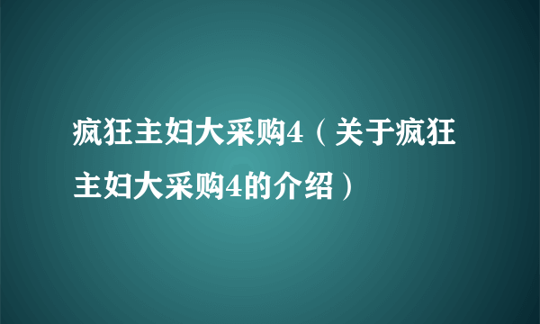 疯狂主妇大采购4（关于疯狂主妇大采购4的介绍）