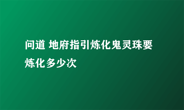 问道 地府指引炼化鬼灵珠要炼化多少次