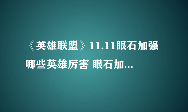 《英雄联盟》11.11眼石加强哪些英雄厉害 眼石加强英雄推荐