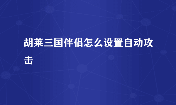 胡莱三国伴侣怎么设置自动攻击