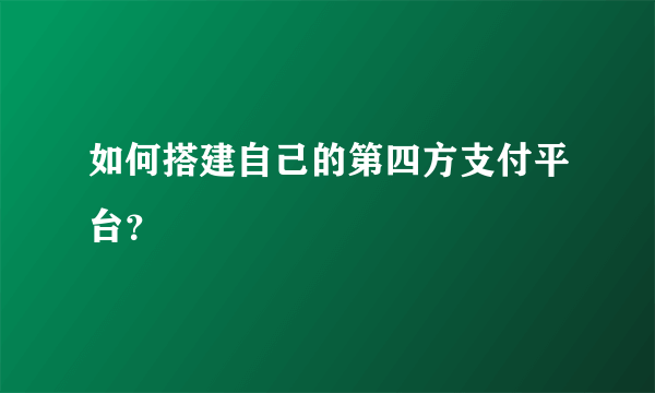 如何搭建自己的第四方支付平台？