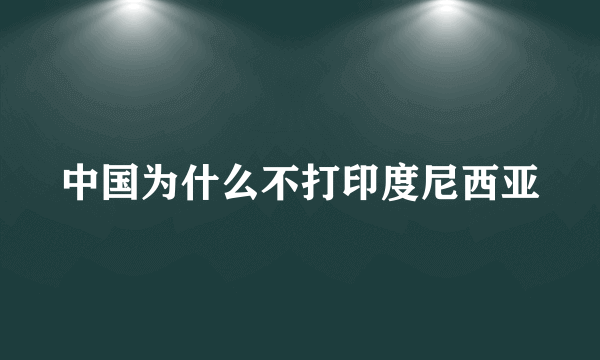 中国为什么不打印度尼西亚