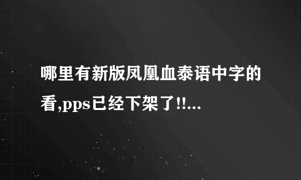 哪里有新版凤凰血泰语中字的看,pps已经下架了!!!不要病毒阿~ 谢谢了各位乡亲父老~!